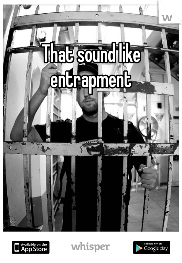 That sound like entrapment