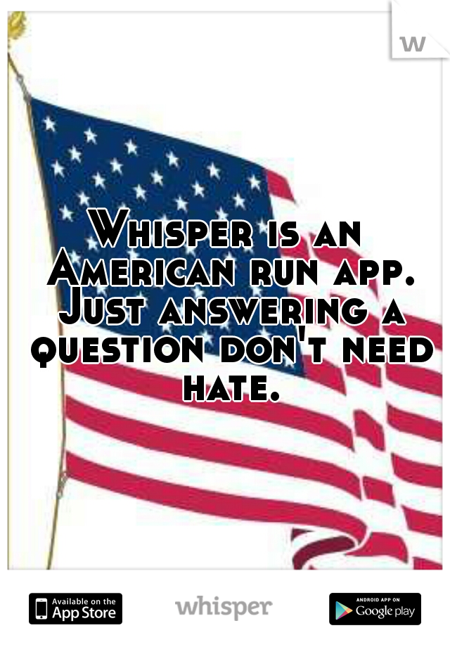 Whisper is an American run app. Just answering a question don't need hate.