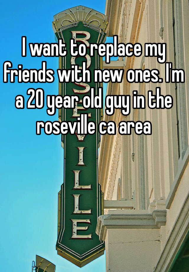 i-want-to-replace-my-friends-with-new-ones-i-m-a-20-year-old-guy-in