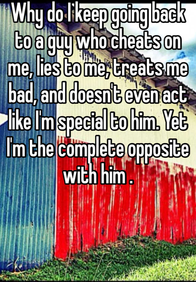 why-do-i-keep-going-back-to-a-guy-who-cheats-on-me-lies-to-me-treats