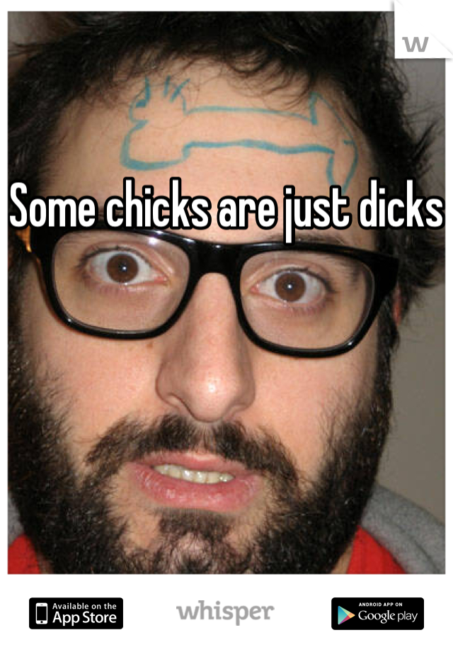 Some chicks are just dicks