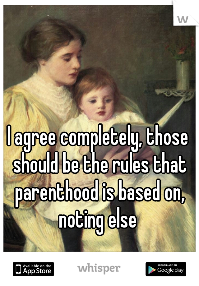 I agree completely, those should be the rules that parenthood is based on, noting else 