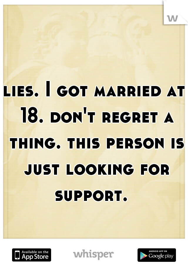 lies. I got married at 18. don't regret a thing. this person is just looking for support.  