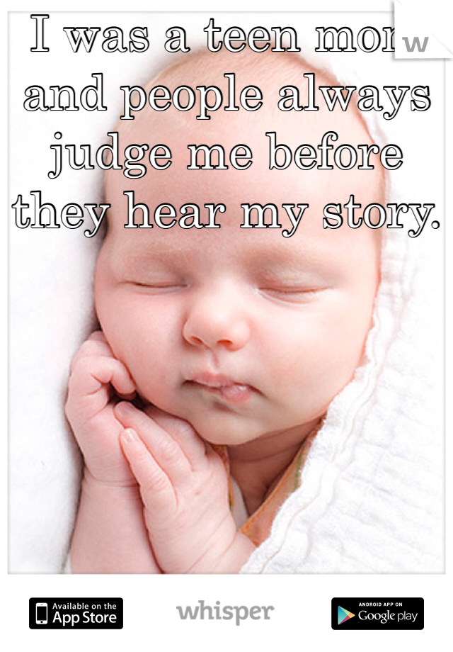 I was a teen mom and people always judge me before they hear my story.