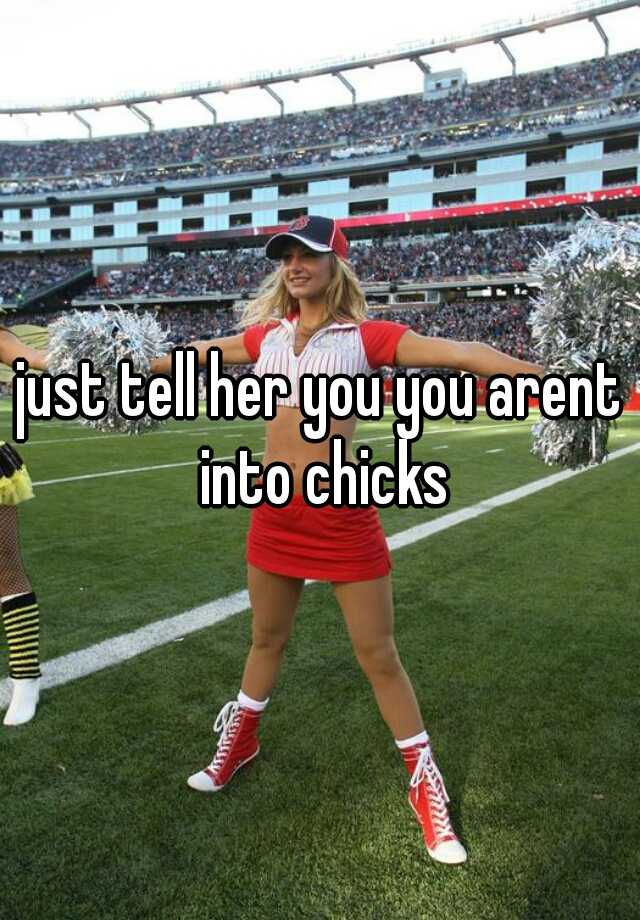 Just Tell Her You You Arent Into Chicks