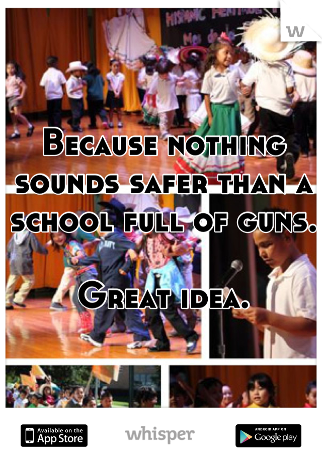 Because nothing sounds safer than a school full of guns. 

Great idea.