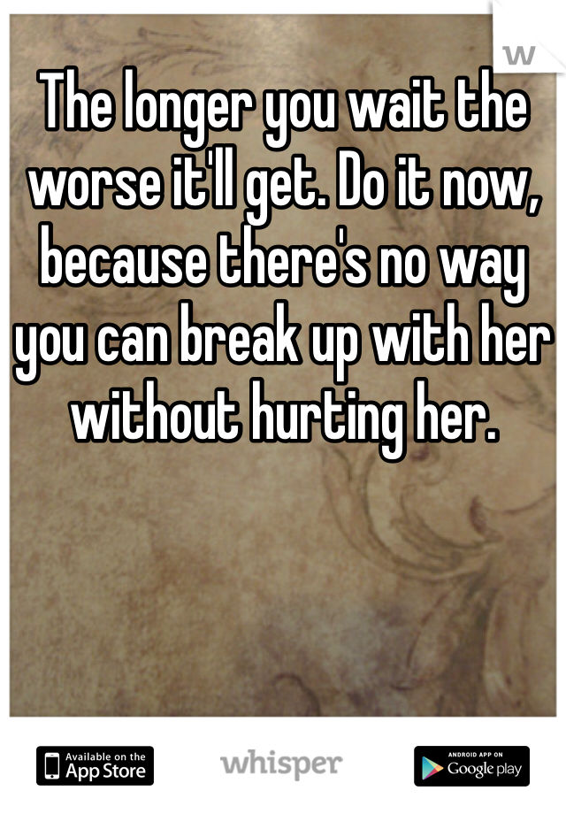 The longer you wait the worse it'll get. Do it now, because there's no way you can break up with her without hurting her. 