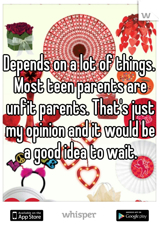 Depends on a lot of things. Most teen parents are unfit parents. That's just my opinion and it would be a good idea to wait.