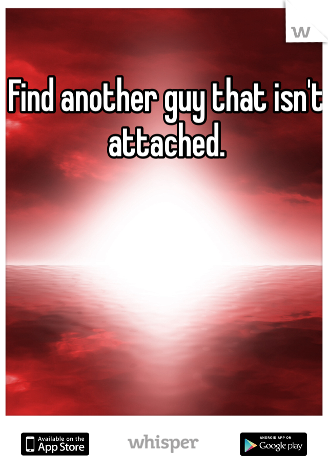 Find another guy that isn't attached.