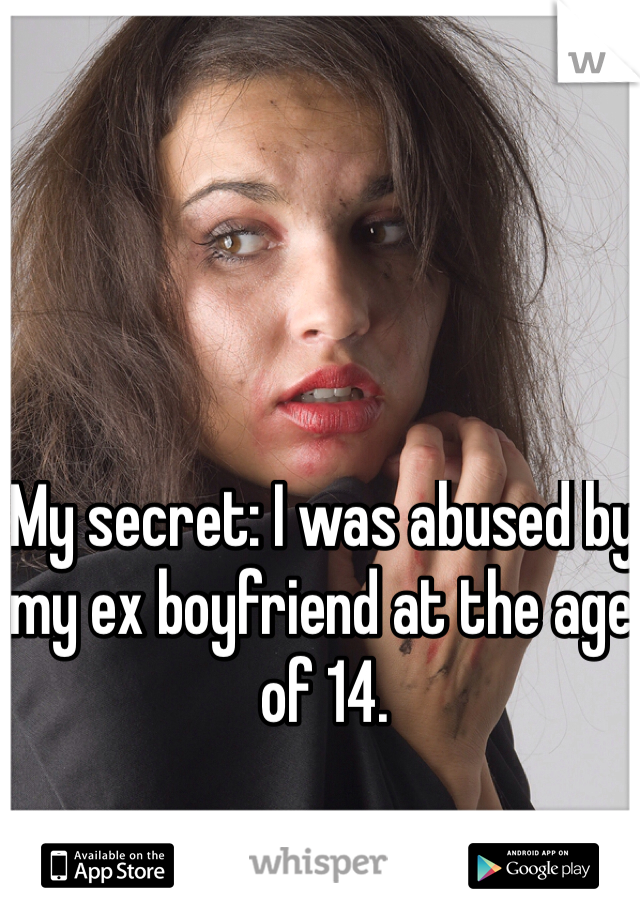 My secret: I was abused by my ex boyfriend at the age of 14.