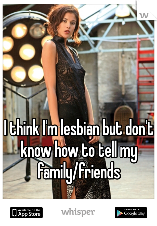 I think I'm lesbian but don't know how to tell my family/friends