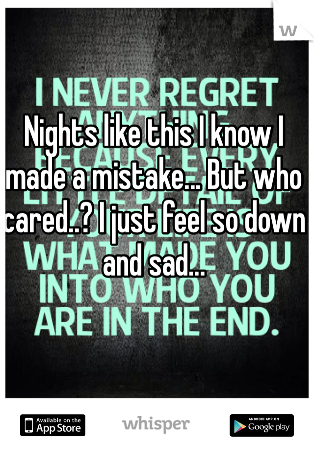 Nights like this I know I made a mistake... But who cared..? I just feel so down and sad... 