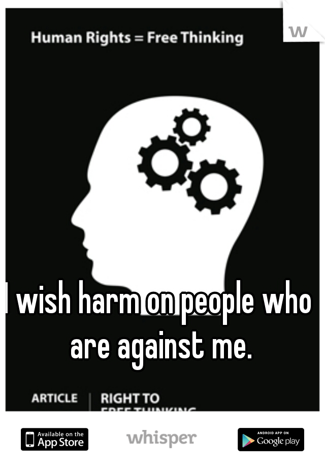 I wish harm on people who are against me.