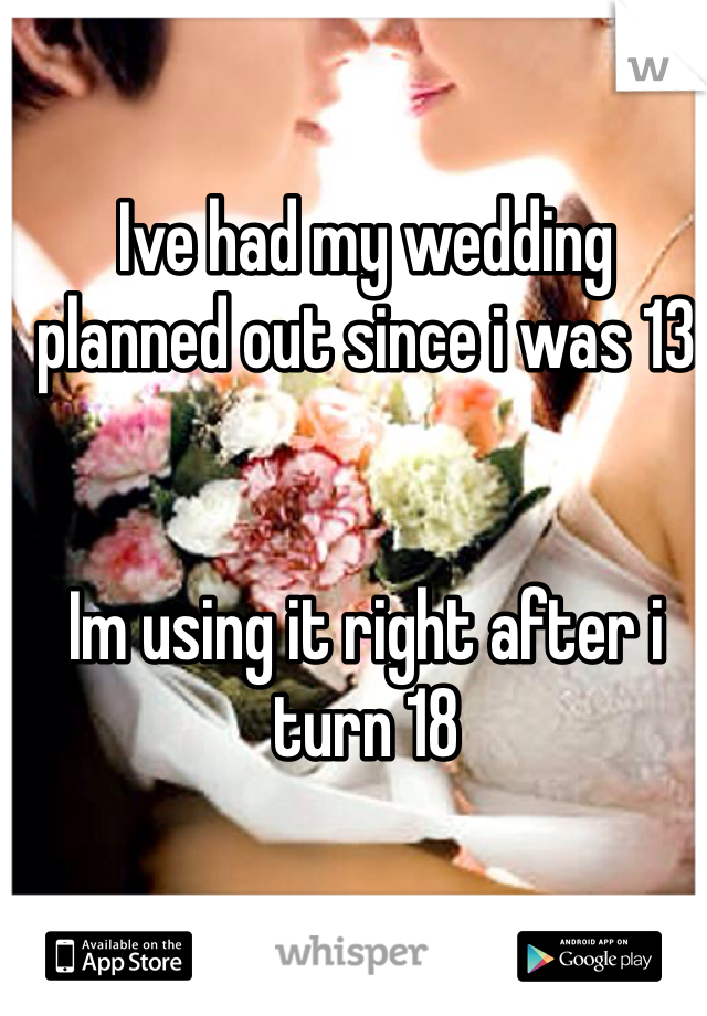 Ive had my wedding planned out since i was 13


Im using it right after i turn 18
