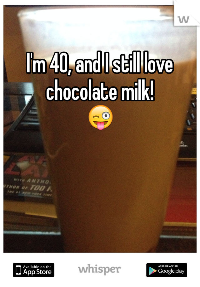 I'm 40, and I still love chocolate milk!
😜
