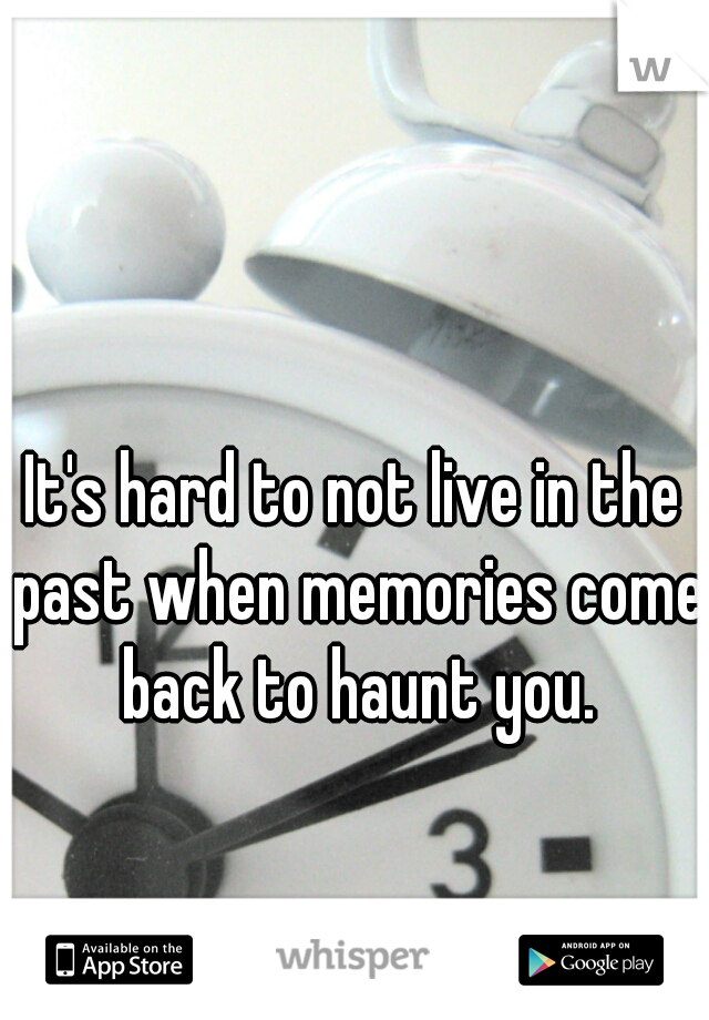 It's hard to not live in the past when memories come back to haunt you.