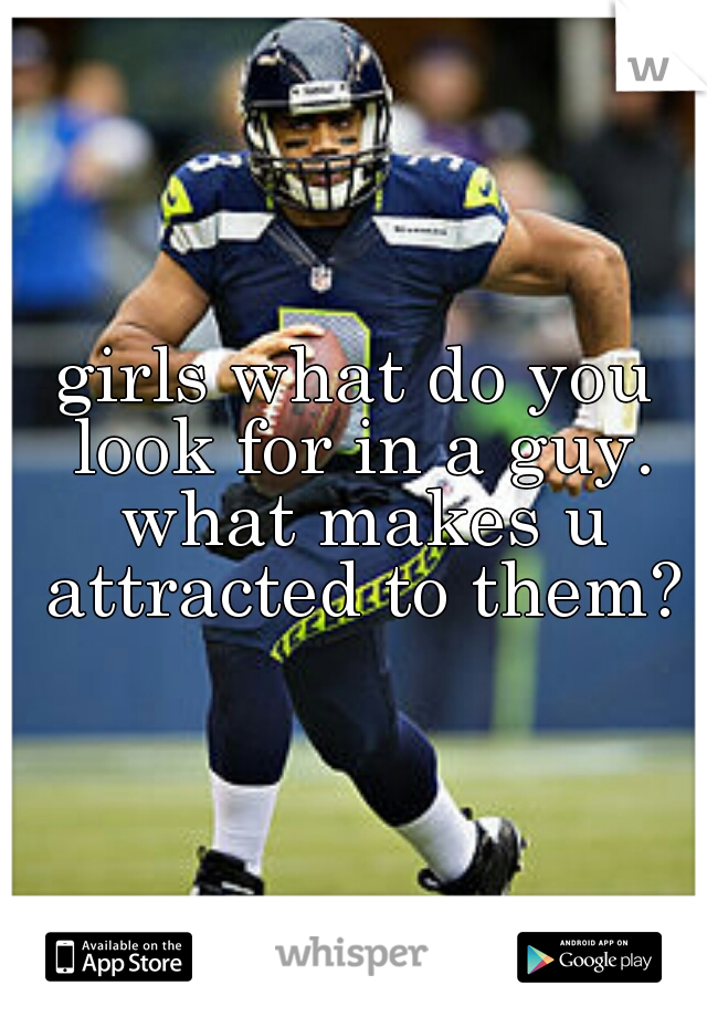 girls what do you look for in a guy. what makes u attracted to them?