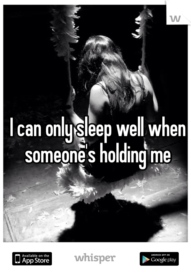 I can only sleep well when someone's holding me 