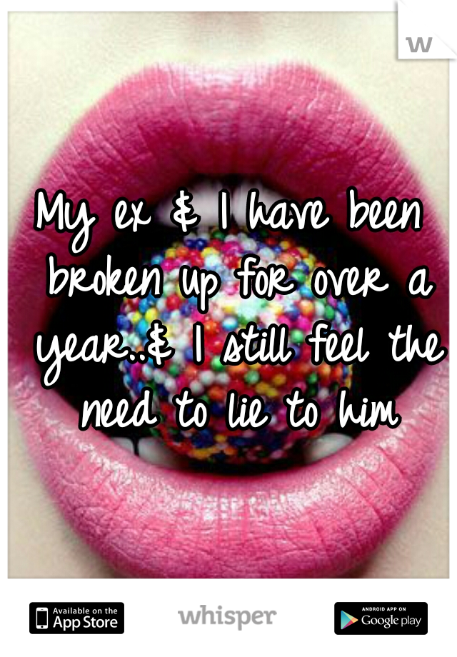 My ex & I have been broken up for over a year..& I still feel the need to lie to him