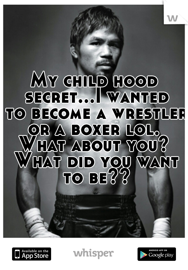 My child hood secret...I wanted to become a wrestler or a boxer lol.  What about you?  What did you want to be??