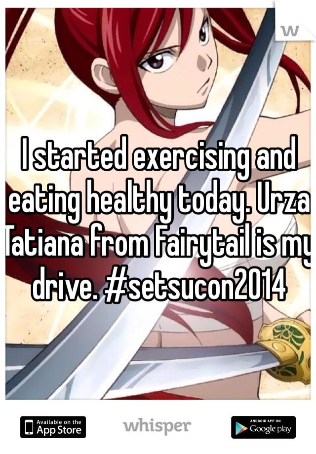 I started exercising and eating healthy today. Urza Tatiana from Fairytail is my drive. #setsucon2014