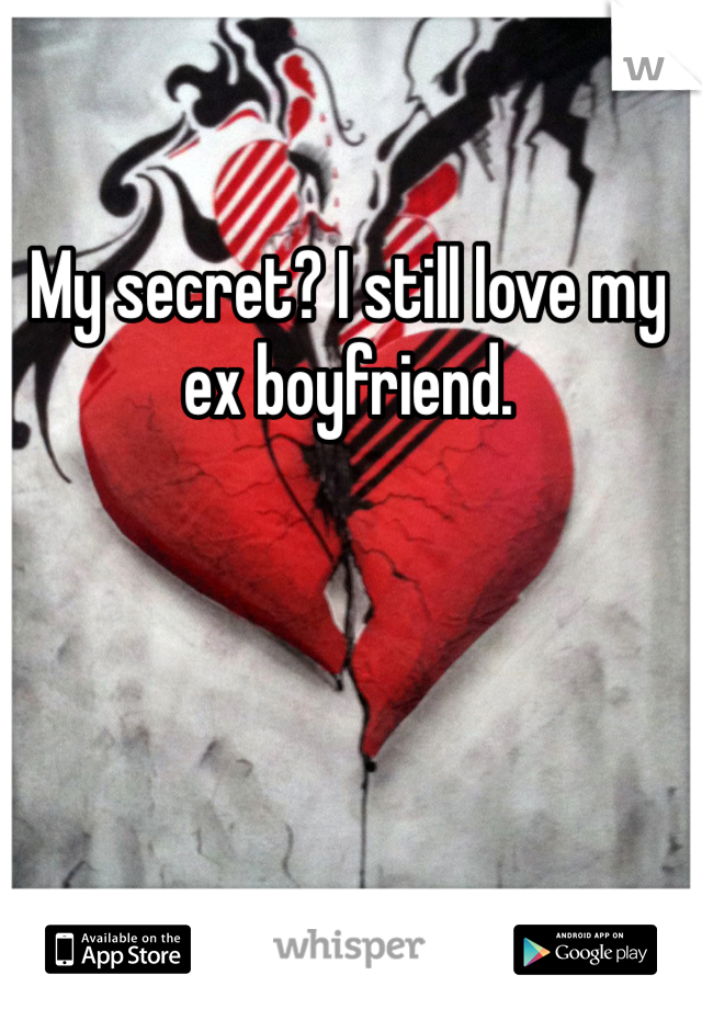 My secret? I still love my ex boyfriend.