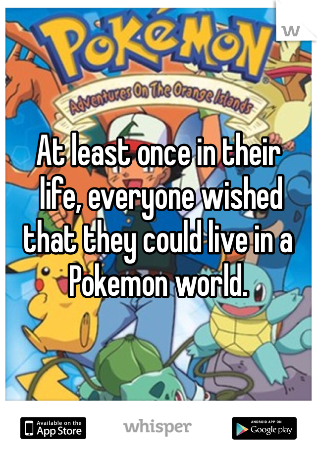 


At least once in their
 life, everyone wished that they could live in a Pokemon world.
