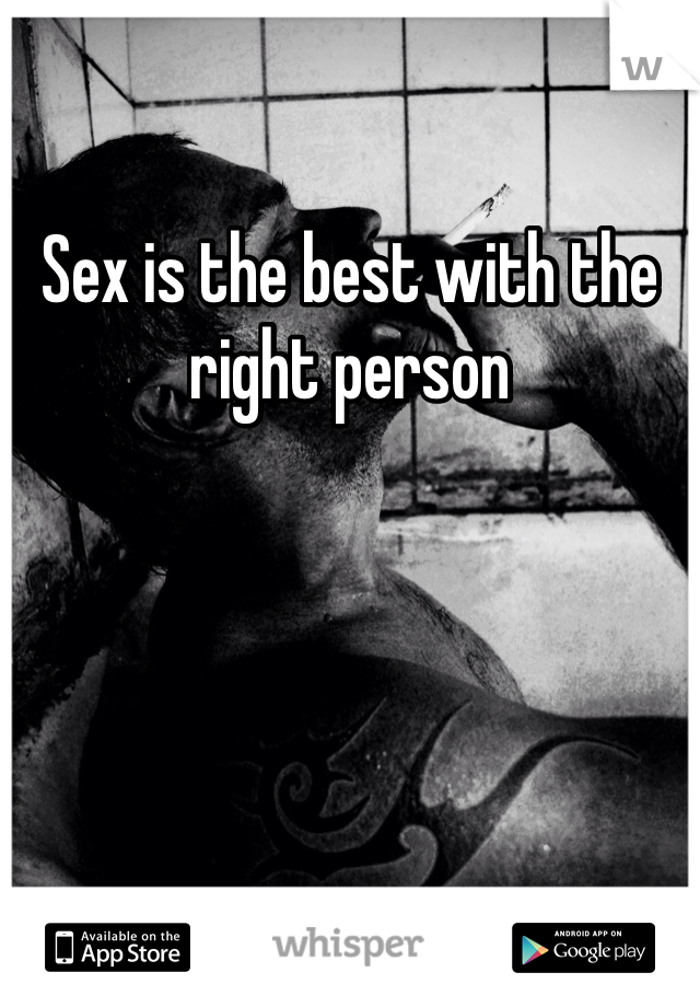 Sex is the best with the right person