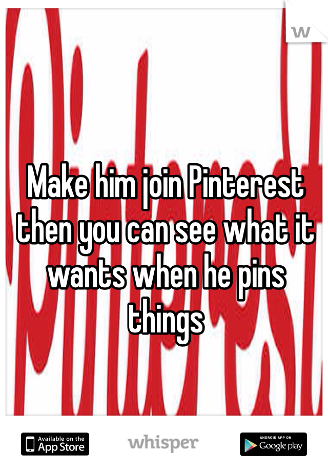 Make him join Pinterest then you can see what it wants when he pins things  