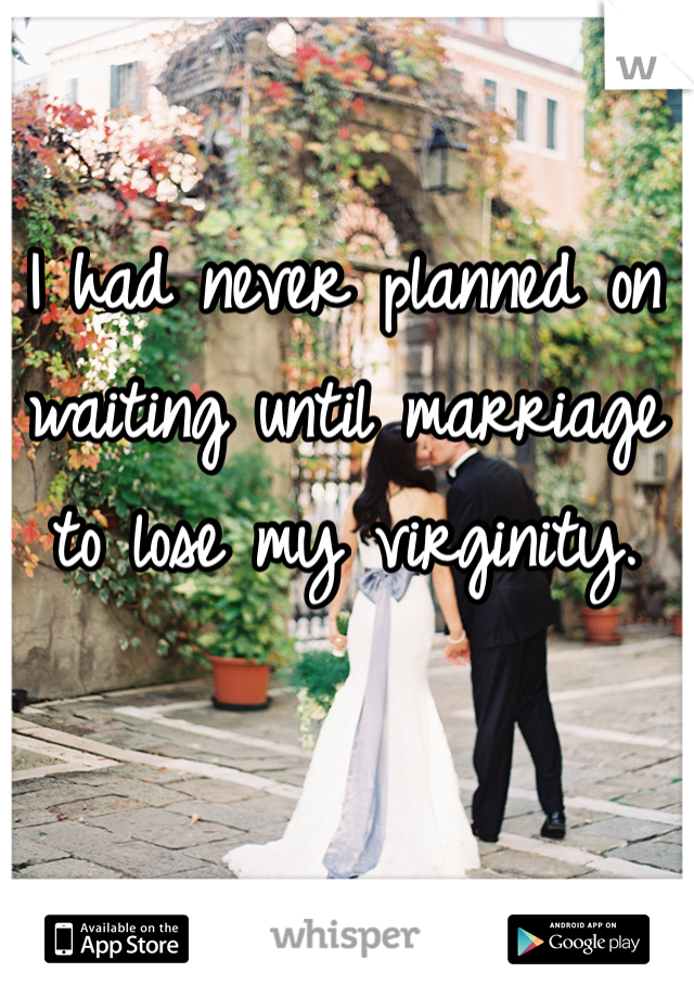 I had never planned on waiting until marriage to lose my virginity. 