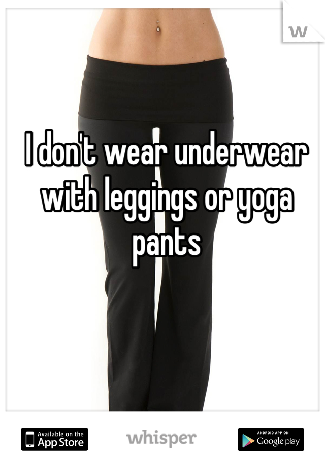 I don't wear underwear with leggings or yoga pants