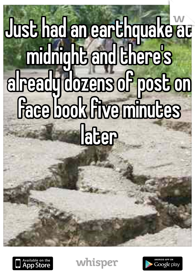 Just had an earthquake at midnight and there's already dozens of post on face book five minutes later
