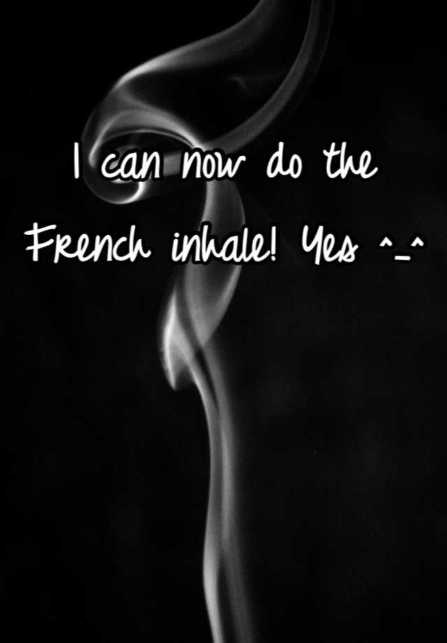 i-can-now-do-the-french-inhale-yes