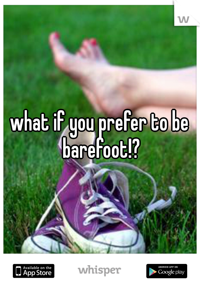 what if you prefer to be barefoot!?