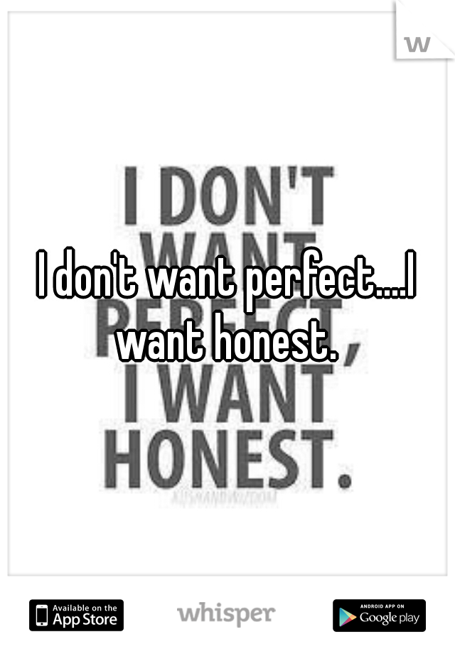 I don't want perfect....I want honest. 