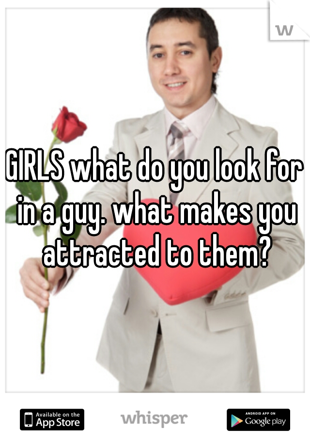 GIRLS what do you look for in a guy. what makes you attracted to them?