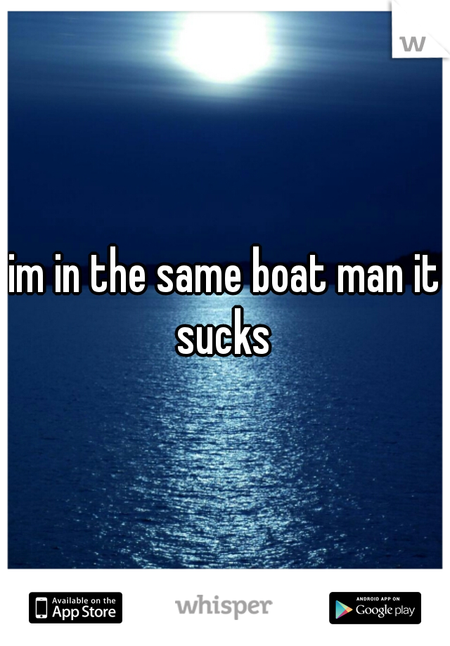 im in the same boat man it sucks 