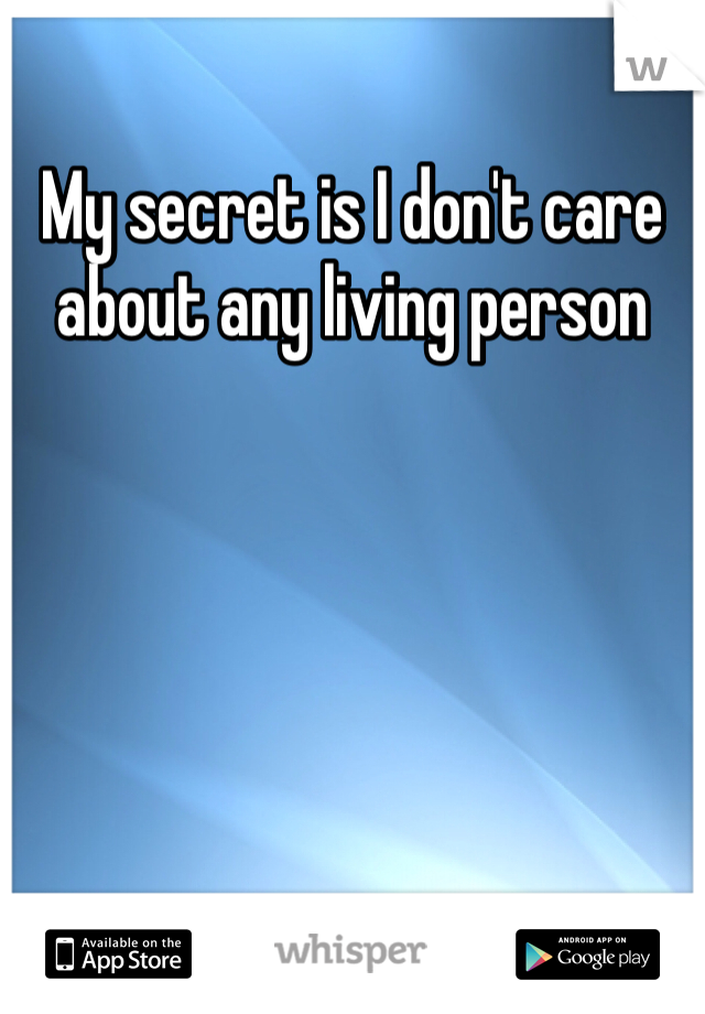 My secret is I don't care about any living person 