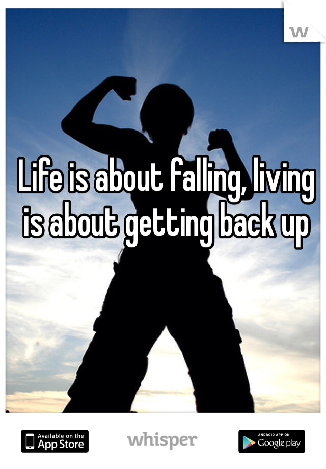 Life is about falling, living is about getting back up