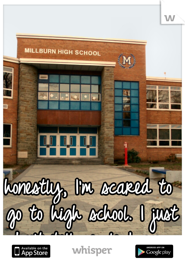 honestly, I'm scared to go to high school. I just don't tell people I am. 