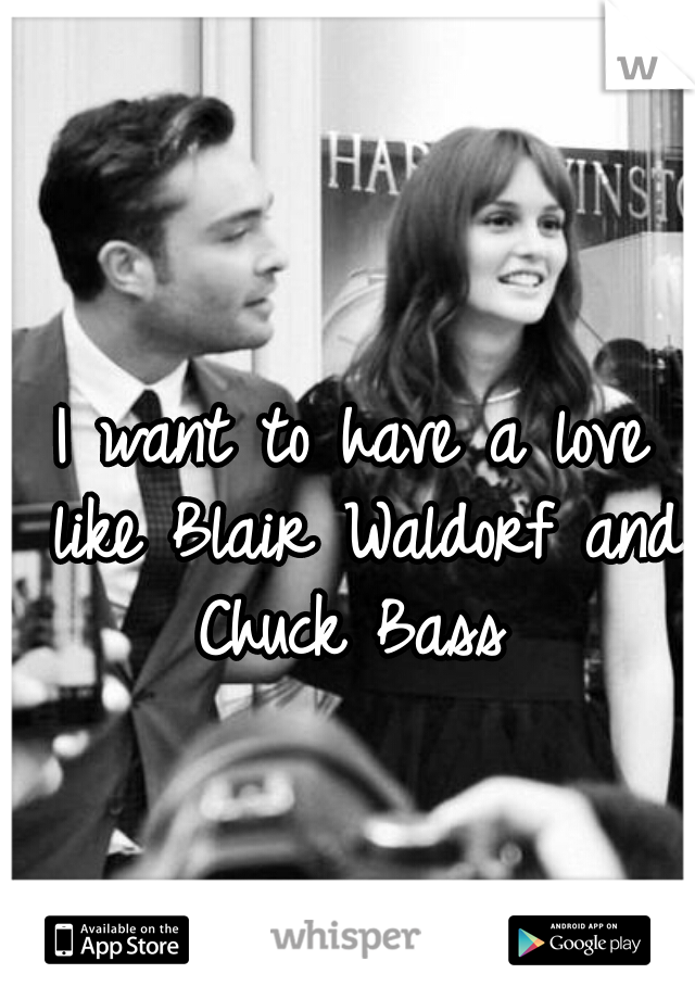 I want to have a love like Blair Waldorf and Chuck Bass 