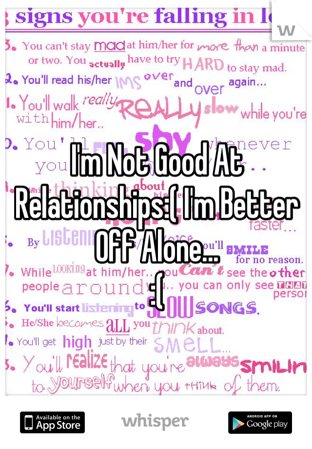 I'm Not Good At Relationships:( I'm Better Off Alone...
:(