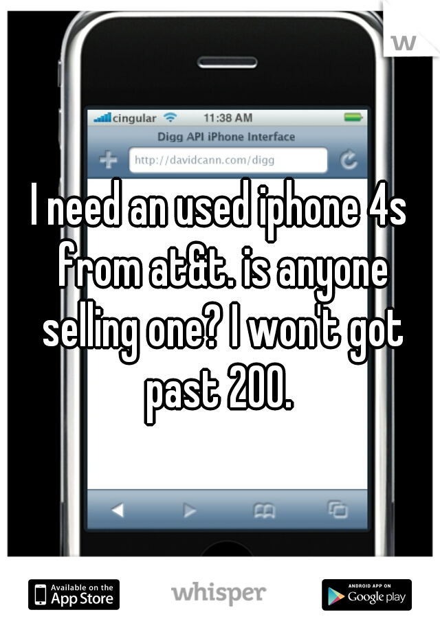 I need an used iphone 4s from at&t. is anyone selling one? I won't got past 200. 