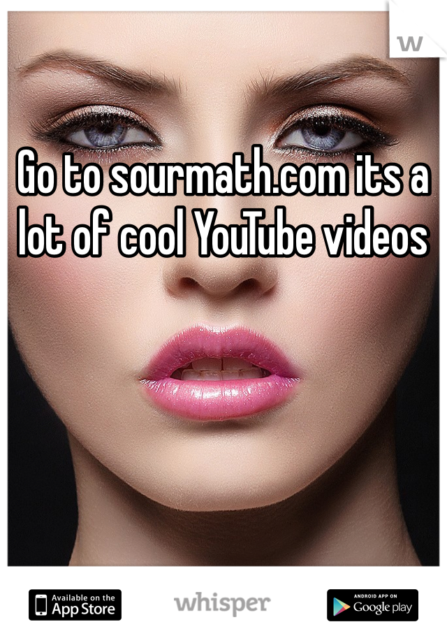 Go to sourmath.com its a lot of cool YouTube videos