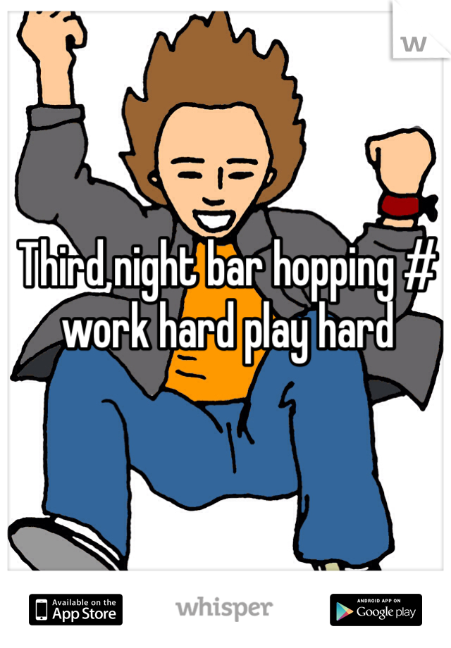 Third night bar hopping # work hard play hard