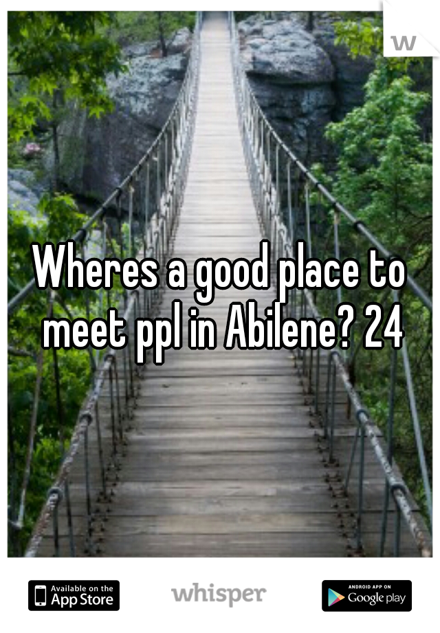 Wheres a good place to meet ppl in Abilene? 24