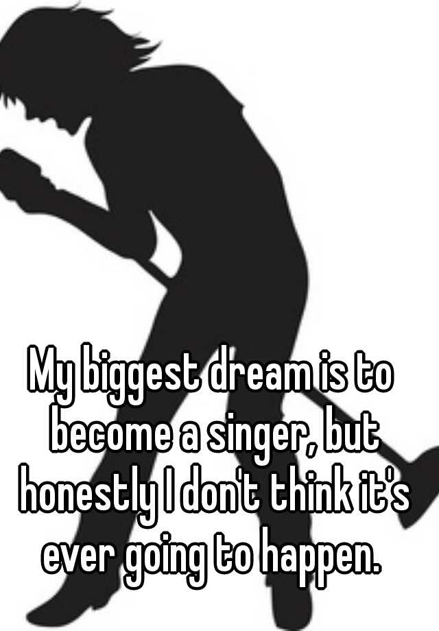 my-biggest-dream-is-to-become-a-singer-but-honestly-i-don-t-think-it-s