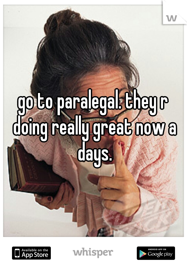 go to paralegal. they r doing really great now a days.