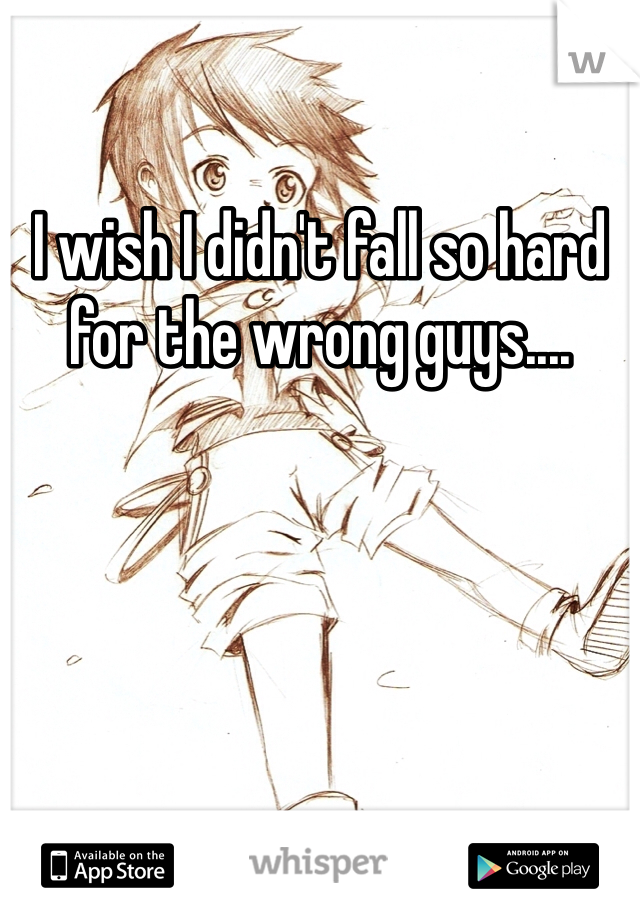 I wish I didn't fall so hard for the wrong guys.... 