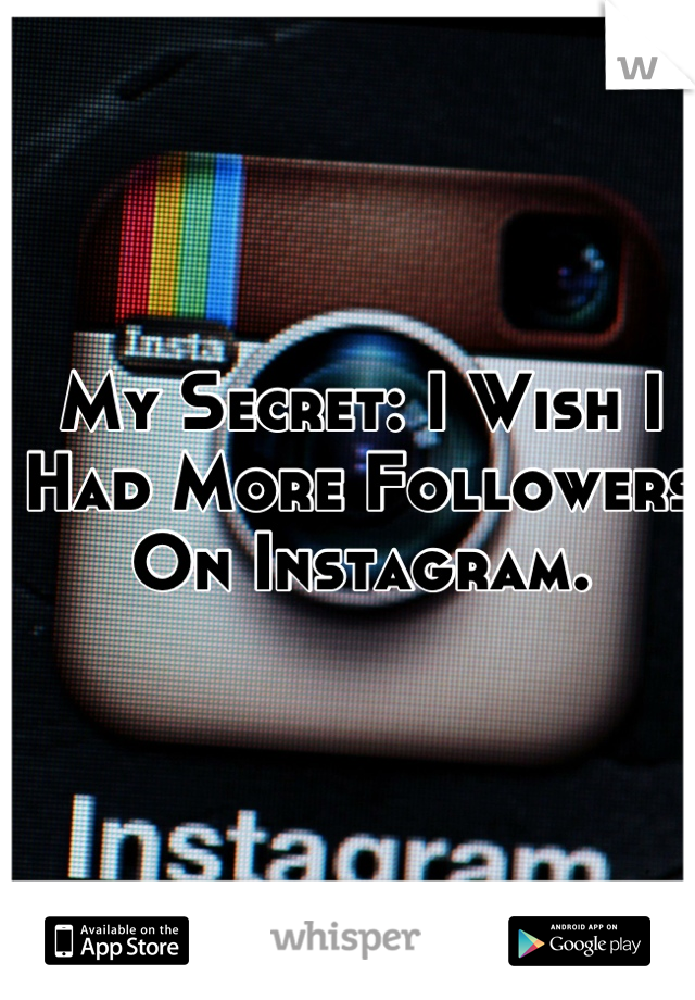 My Secret: I Wish I Had More Followers On Instagram.